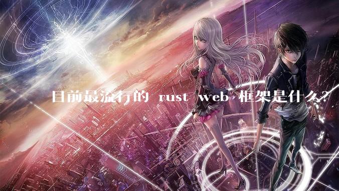 目前最流行的 rust web 框架是什么？