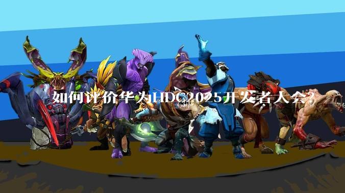 如何评价华为HDC2025开发者大会？