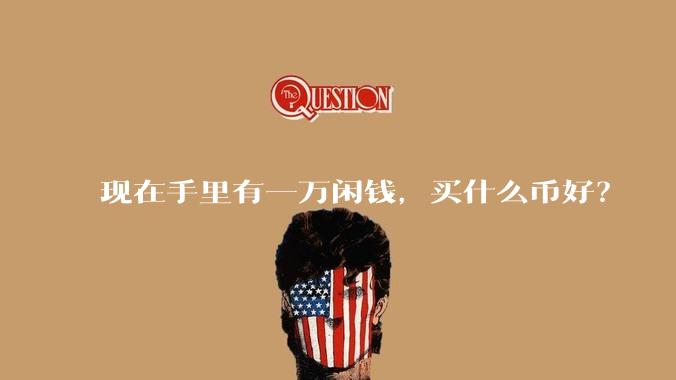 现在手里有一万闲钱，买什么币好？