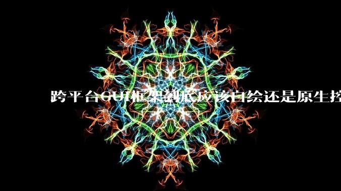 跨平台GUI框架到底应该自绘还是原生控件绑定？