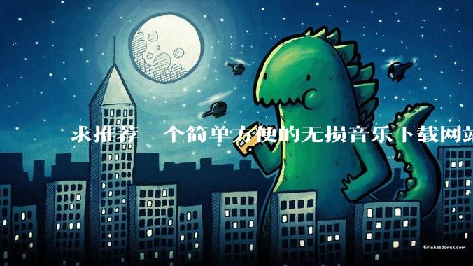 求推荐一个简单方便的无损音乐下载网站，不用回帖的最好？