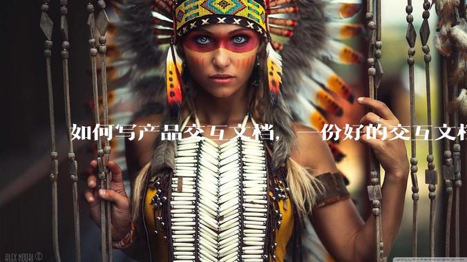 如何写产品交互文档，一份好的交互文档应该包括哪些方面内容？