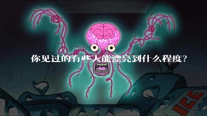 你见过的有些人能漂亮到什么程度？