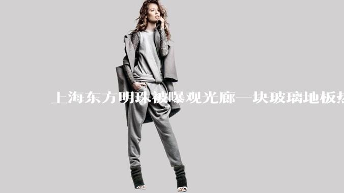 上海东方明珠被曝观光廊一块玻璃地板热炸了，这种钢化玻璃真能热炸吗？高温天气去景区玻璃走廊安全吗？