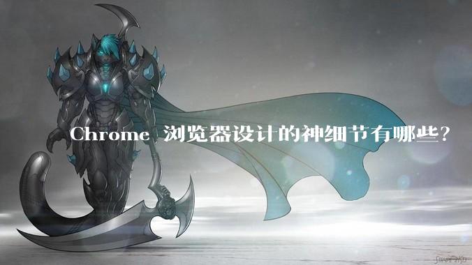 Chrome 浏览器设计的神细节有哪些？