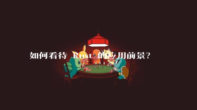 如何看待 Rust 的应用前景？
