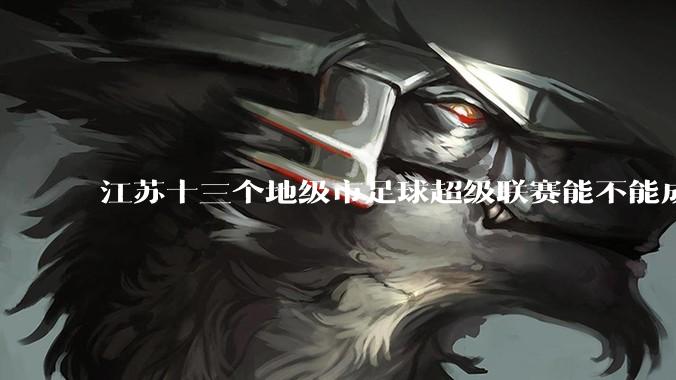 江苏十三个地级市足球超级联赛能不能成为拉内需的一手妙棋？