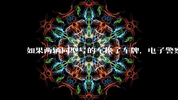 如果两辆同型号的车换了车牌，电子警察会发现吗？