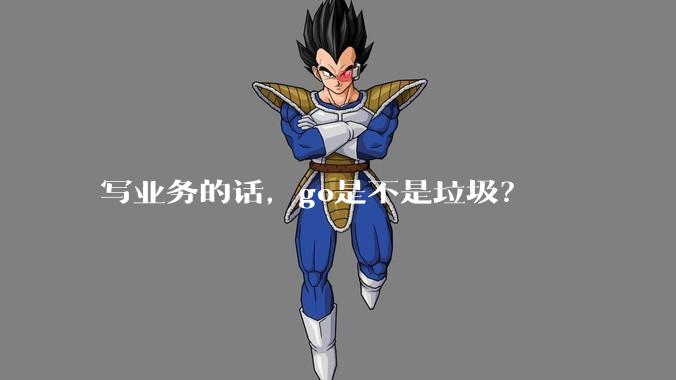 写业务的话，go是不是垃圾？