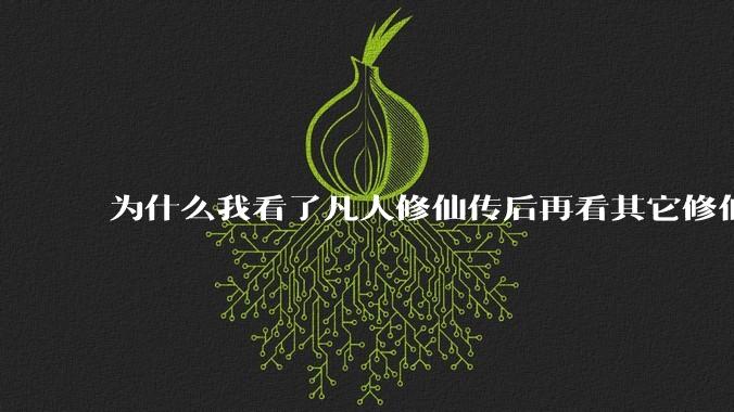 为什么我看了凡人修仙传后再看其它修仙***都感觉看不下去？