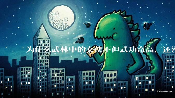 为什么武林中的女侠不但武功奇高，还没有练出来麒麟臂大粗腿和老茧？