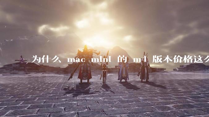 为什么 mac mini 的 m4 版本价格这么低呢？