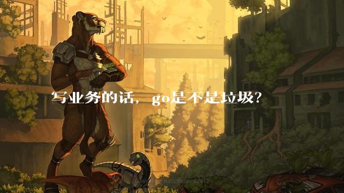 写业务的话，go是不是垃圾？