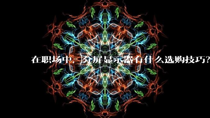 在职场中，分屏显示器有什么选购技巧？
