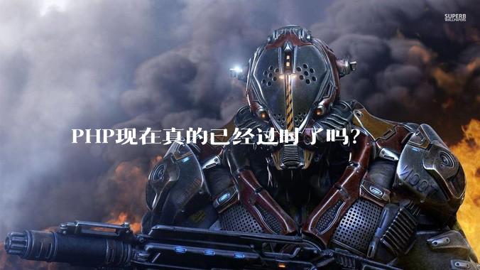 PHP现在真的已经过时了吗？