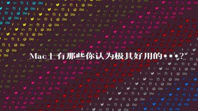 Mac上有那些你认为极其好用的***？