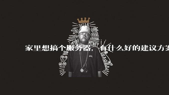 家里想搞个服务器，有什么好的建议方案吗？