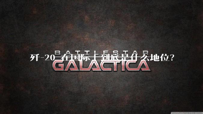 歼-20 在国际上到底是什么地位？