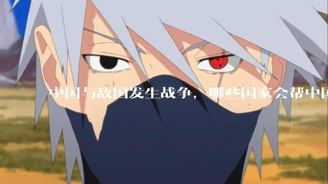 中国与敌国发生战争，哪些国家会帮中国？
