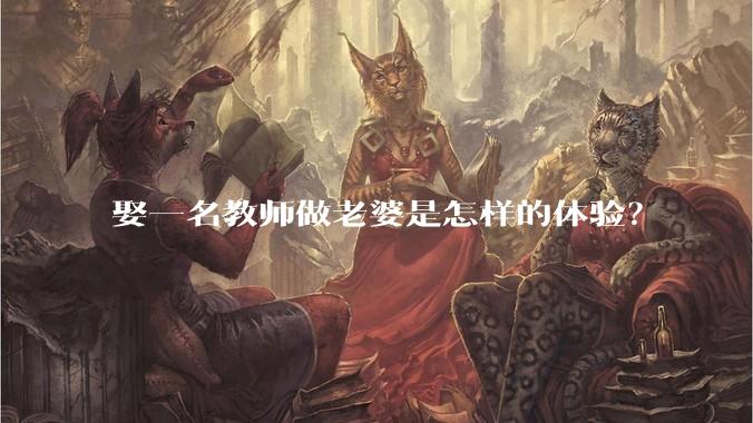 娶一名教师做老婆是怎样的体验？