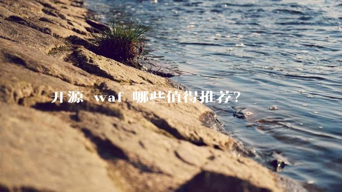 开源 waf 哪些值得推荐？