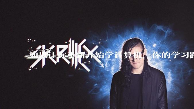 如果让你重新开始学计算机，你的学习路线会怎么选择?