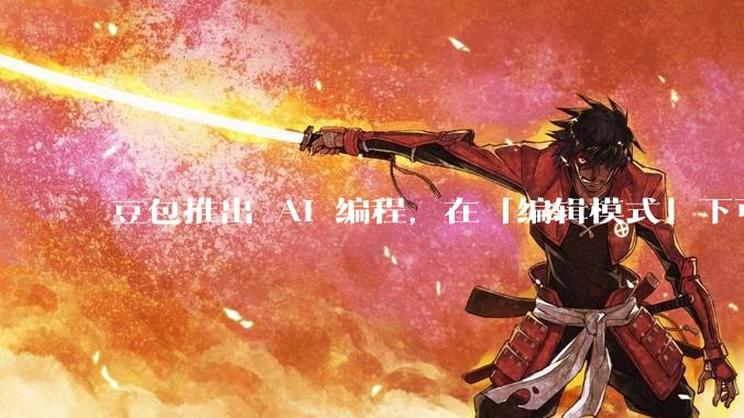 豆包推出 AI 编程，在「编辑模式」下可以直接前端改图和文字，体验如何？对行业会带来怎样的影响？